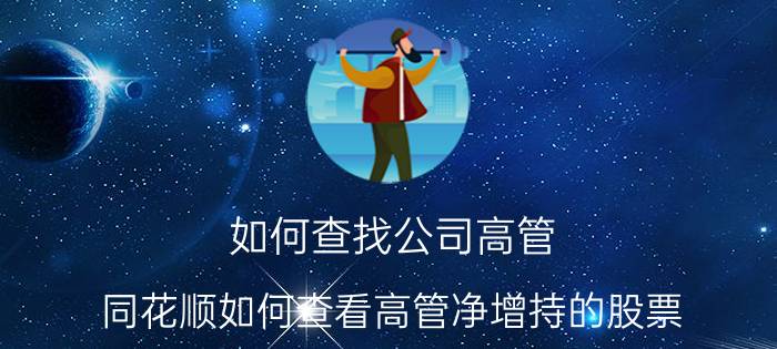 如何查找公司高管 同花顺如何查看高管净增持的股票？